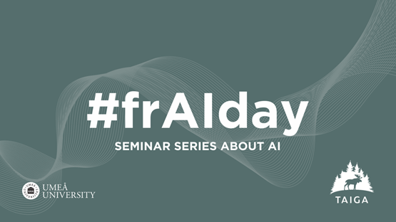 Bild med texten "#frAIday seminar series about AI" och logotyp för Umeå Universitet och TAIGA, med en grågrön bakgrund