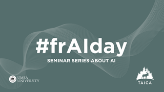 Bild med texten "#frAIday seminar series about AI" och logotyp för Umeå Universitet och TAIGA, med en grågrön bakgrund