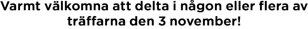 Varmt v&auml;lkomna att delta i n&aring;gon eller flera av tr&auml;ffarna den 3 november2.jpg